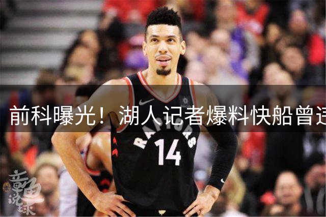 前科曝光！湖人记者爆料快船曾违规操作留小乔丹被重罚